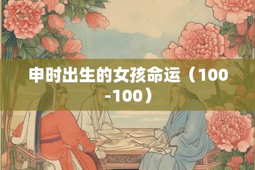申时出生的女孩命运（100-100）