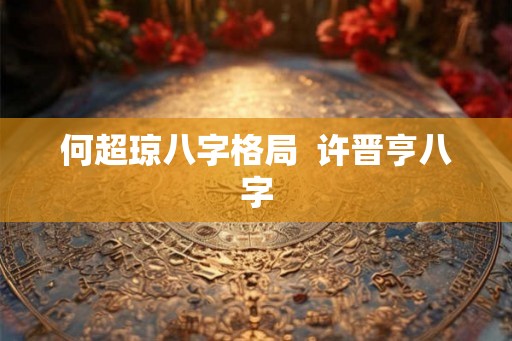 何超琼八字格局  许晋亨八字