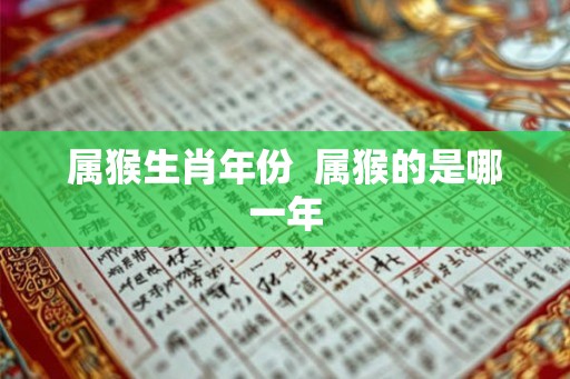 属猴生肖年份 属猴的是哪一年 属猴生肖年份 属猴的是哪一年
