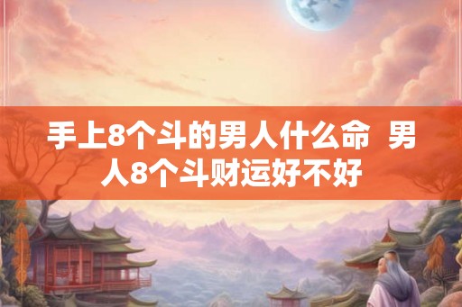 手上8个斗的男人什么命  男人8个斗财运好不好