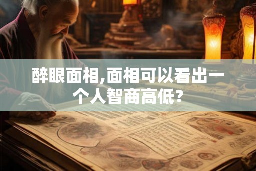 醉眼面相,面相可以看出一个人智商高低？