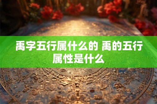禹字五行属什么的 禹的五行属性是什么