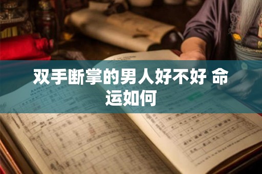 双手断掌的男人好不好 命运如何 双手断掌的男人好不好 命运如何