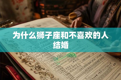 为什么狮子座和不喜欢的人结婚
