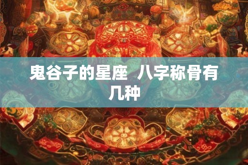 鬼谷子的星座  八字称骨有几种