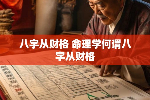 八字从财格 命理学何谓八字从财格 八字从财格 命理学何谓八字从财格