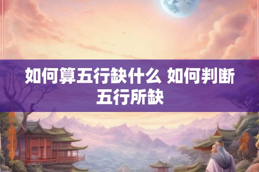 如何算五行缺什么 如何判断五行所缺