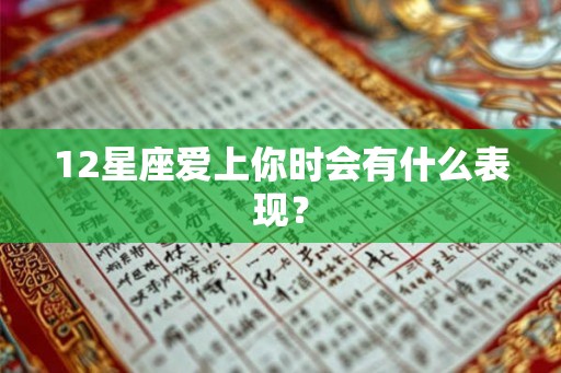 12星座爱上你时会有什么表现? 12星座爱上你时会有什么表现?