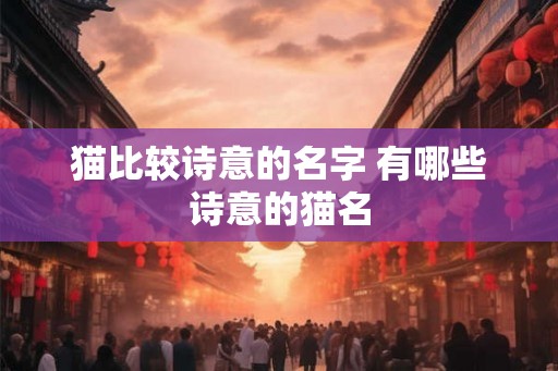 猫比较诗意的名字 有哪些诗意的猫名 猫比较诗意的名字 有哪些诗意的猫名
