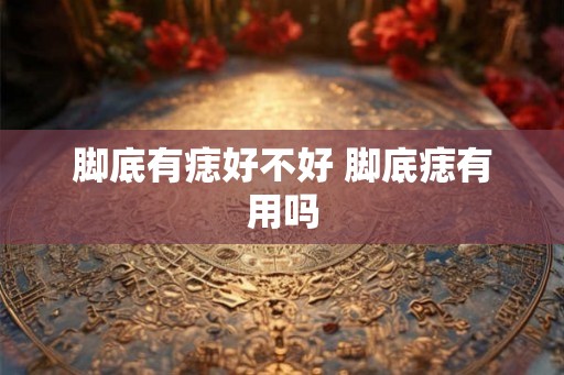 脚底有痣好不好 脚底痣有用吗
