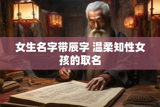 女生名字带辰字 温柔知性女孩的取名