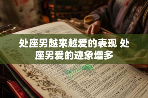 处座男越来越爱的表现 处座男爱的迹象增多