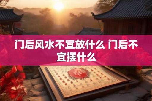 门后风水不宜放什么 门后不宜摆什么