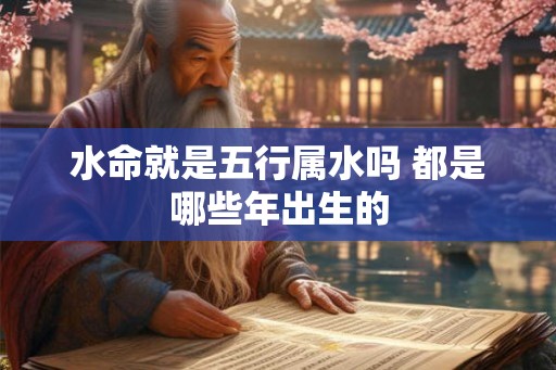水命就是五行属水吗 都是哪些年出生的