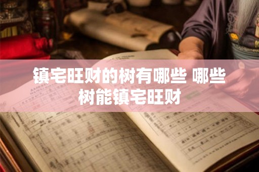 镇宅旺财的树有哪些 哪些树能镇宅旺财