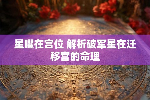 星曜在宫位 解析破军星在迁移宫的命理