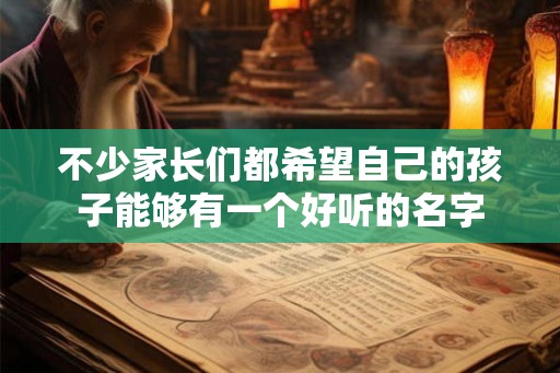 不少家长们都希望自己的孩子能够有一个好听的名字