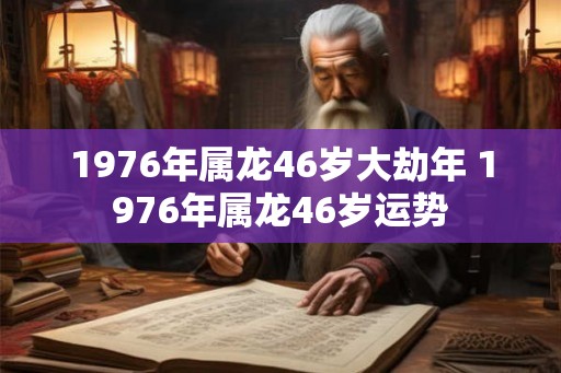 1976年属龙46岁大劫年 1976年属龙46岁运势