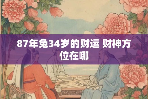 87年兔34岁的财运 财神方位在哪