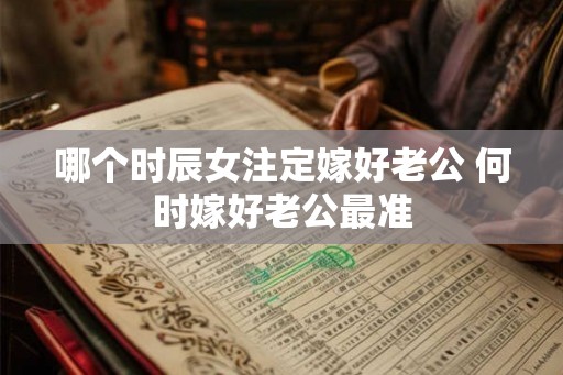 哪个时辰女注定嫁好老公 何时嫁好老公最准