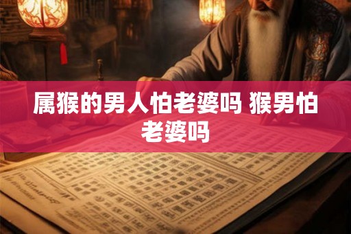 属猴的男人怕老婆吗 猴男怕老婆吗