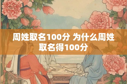 周姓取名100分 为什么周姓取名得100分