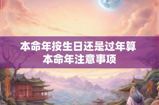 本命年按生日还是过年算 本命年注意事项