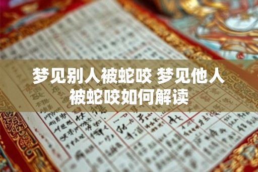 梦见别人被蛇咬 梦见他人被蛇咬如何解读
