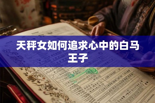 天秤女如何追求心中的白马王子