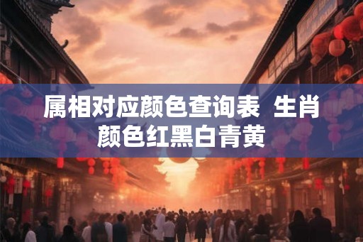 属相对应颜色查询表  生肖颜色红黑白青黄