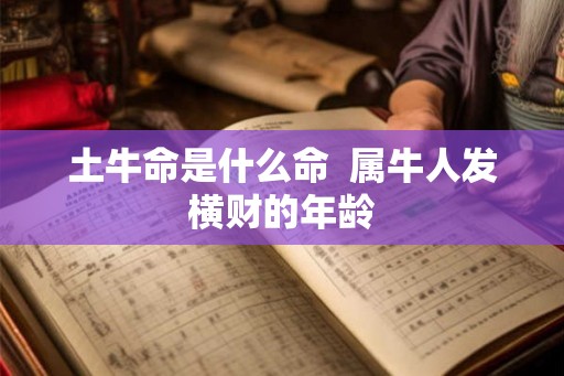 土牛命是什么命  属牛人发横财的年龄