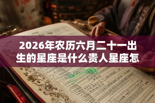 2026年农历六月二十一出生的星座是什么贵人星座怎么找