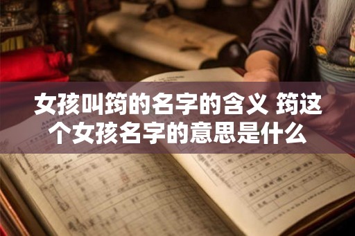 女孩叫筠的名字的含义 筠这个女孩名字的意思是什么