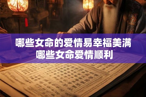 哪些女命的爱情易幸福美满 哪些女命爱情顺利