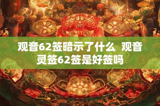 观音62签暗示了什么  观音灵签62签是好签吗