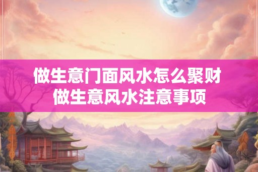 做生意门面风水怎么聚财 做生意风水注意事项