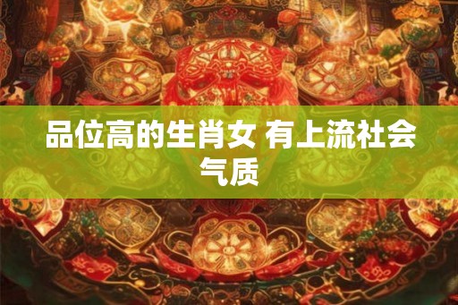 品位高的生肖女 有上流社会气质