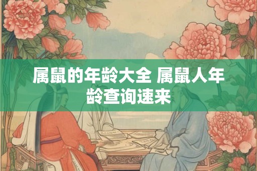 属鼠的年龄大全 属鼠人年龄查询速来 属鼠的年龄大全 属鼠人年龄查询速来