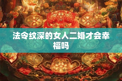 法令纹深的女人二婚才会幸福吗