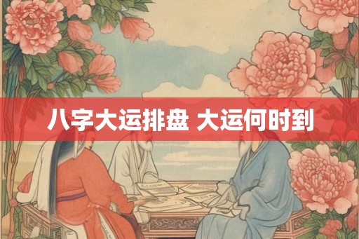 八字大运排盘 大运何时到