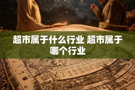 超市属于什么行业 超市属于哪个行业
