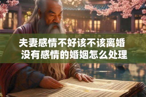 夫妻感情不好该不该离婚  没有感情的婚姻怎么处理离婚