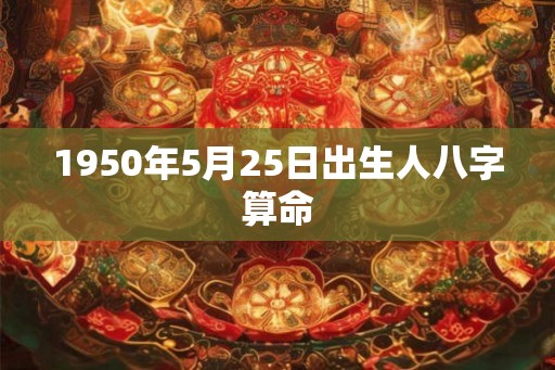 1950年5月25日出生人八字算命