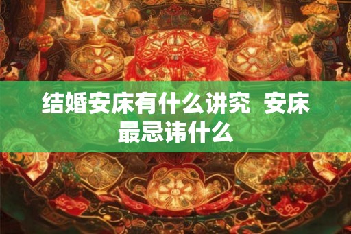 结婚安床有什么讲究  安床最忌讳什么