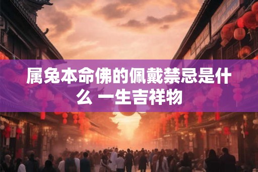 属兔本命佛的佩戴禁忌是什么 一生吉祥物
