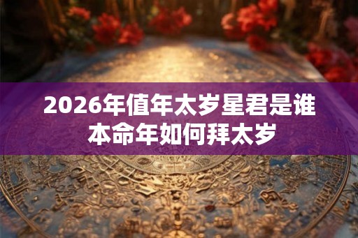 2026年值年太岁星君是谁 本命年如何拜太岁