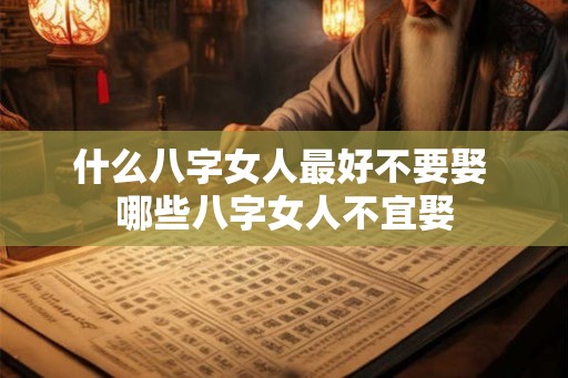 什么八字女人最好不要娶 哪些八字女人不宜娶