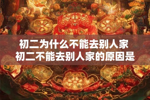 初二为什么不能去别人家 初二不能去别人家的原因是什么