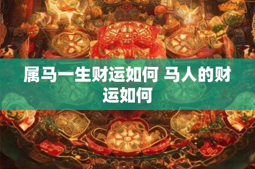 属马一生财运如何 马人的财运如何