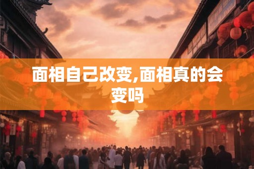 面相自己改变,面相真的会变吗